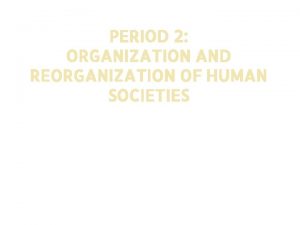 PERIOD 2 ORGANIZATION AND REORGANIZATION OF HUMAN SOCIETIES