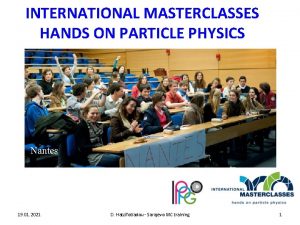 INTERNATIONAL MASTERCLASSES HANDS ON PARTICLE PHYSICS Nantes 19