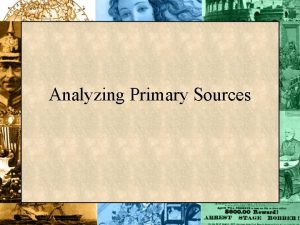 Analyzing Primary Sources Primary Secondary Sources Primary sources