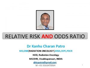 RELATIVE RISK AND ODDS RATIO Dr Kanhu Charan