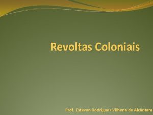 Revoltas Coloniais Prof Estevan Rodrigues Vilhena de Alcntara