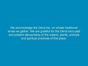 We acknowledge the Denaina on whose traditional lands