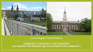 Coal Region Field Station COMMUNITYUNIVERSITY PARTNERSHIPS SUSTAINING THE