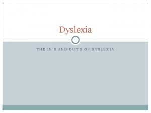 Dyslexia THE INS AND OUTS OF DYSLEXIA What