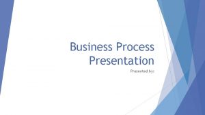 Business Process Presentation Presented by Process Division Process
