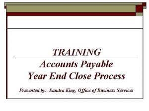 TRAINING Accounts Payable Year End Close Process Presented