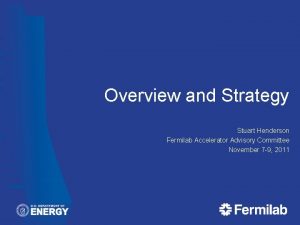 Overview and Strategy Stuart Henderson Fermilab Accelerator Advisory