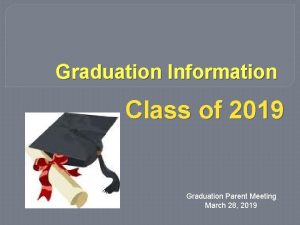 Graduation Information Class of 2019 Graduation Parent Meeting