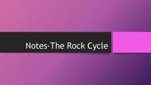 NotesThe Rock Cycle Rocks are Made of Minerals