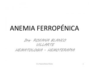 ANEMIA FERROPNICA Dra ROXANA BLANCO VILLARTE HEMATOLOGIA HEMOTERAPIA