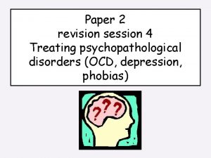 Paper 2 revision session 4 Treating psychopathological disorders