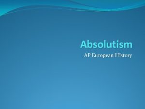 Absolutism AP European History Absolutism 1 2 3