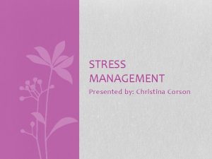 STRESS MANAGEMENT Presented by Christina Corson Most folks