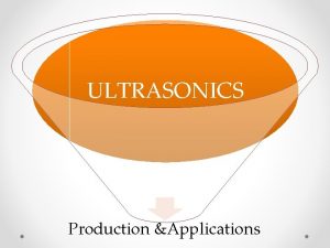 ULTRASONICS Production Applications Ultrasonic waves The word ultrasonic