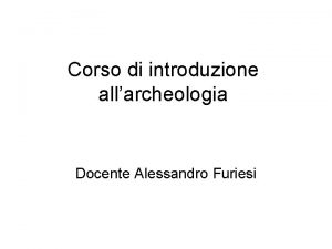 Corso di introduzione allarcheologia Docente Alessandro Furiesi La