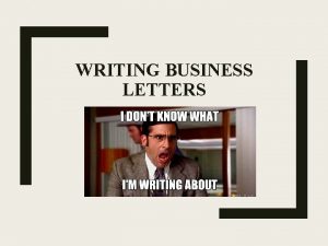 WRITING BUSINESS LETTERS Business letters have five parts