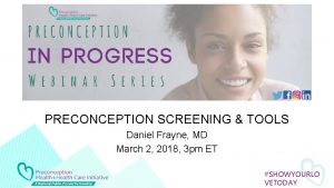 PRECONCEPTION SCREENING TOOLS Daniel Frayne MD March 2