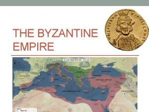 THE BYZANTINE EMPIRE Byzantine Empire Eastern Roman Empire