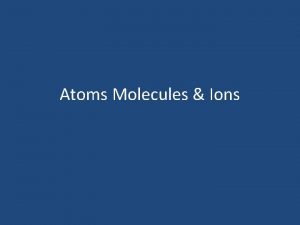 Atoms Molecules Ions Atomic Theory of Matter Atoms