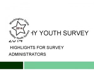 HEALTHY YOUTH SURVEY 2014 HIGHLIGHTS FOR SURVEY ADMINISTRATORS