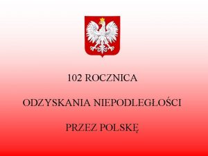 102 ROCZNICA ODZYSKANIA NIEPODLEGOCI PRZEZ POLSK wito Niepodlegoci