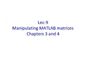 Lec9 Manipulating MATLAB matrices Chapters 3 and 4