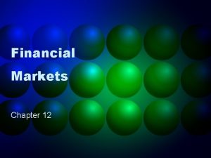 Financial Markets Chapter 12 The Financial System Financial