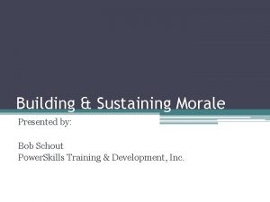 Building Sustaining Morale Presented by Bob Schout Power