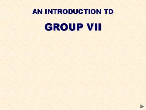 AN INTRODUCTION TO GROUP VII GROUP VII CONTENTS