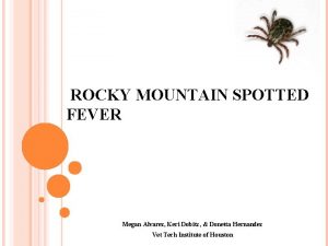 ROCKY MOUNTAIN SPOTTED FEVER Megan Alvarez Keri Dobitz