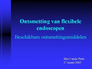 Ontsmetting van flexibele endoscopen Beschikbare ontsmettingsmiddelen Mia Vande