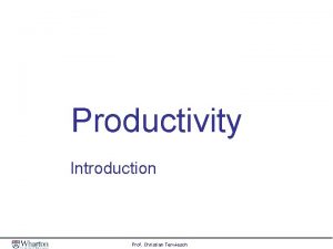 Productivity Introduction Prof Christian Terwiesch Productivity as a