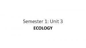 Semester 1 Unit 3 ECOLOGY Ecology scientific study