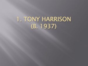 1 TONY HARRISON B 1937 General characteristics A