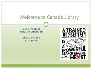 Welcome to Canada Library MARIE VARELAS ADJUNCT LIBRARIAN