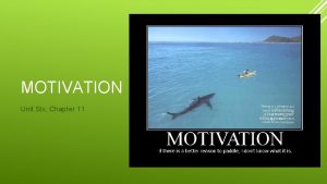 MOTIVATION Unit Six Chapter 11 Motivation is the