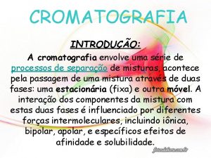 CROMATOGRAFIA INTRODUO A cromatografia envolve uma srie de