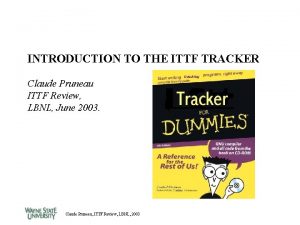 INTRODUCTION TO THE ITTF TRACKER Claude Pruneau ITTF