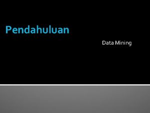 Pendahuluan Data Mining Why Mine Data Commercial Viewpoint