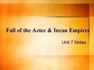 Fall of the Aztec Incan Empires Unit 7