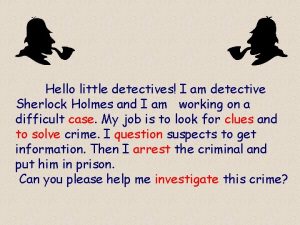 Hello little detectives I am detective Sherlock Holmes