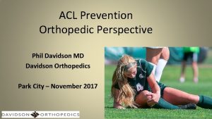 ACL Prevention Orthopedic Perspective Phil Davidson MD Davidson