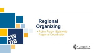 Regional Organizing Robin Purdy Statewide Regional Coordinator What