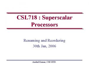 CSL 718 Superscalar Processors Renaming and Reordering 30