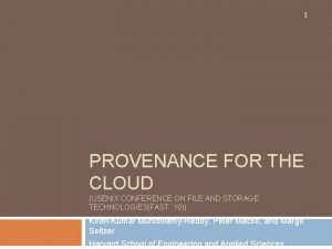 1 PROVENANCE FOR THE CLOUD USENIX CONFERENCE ON