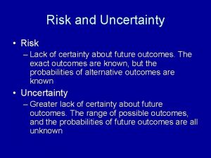 Risk and Uncertainty Risk Lack of certainty about