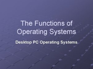 The Functions of Operating Systems Desktop PC Operating
