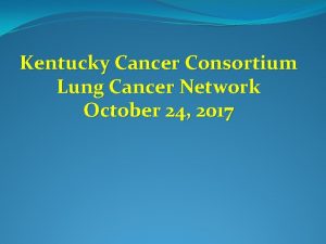 Kentucky Cancer Consortium Lung Cancer Network October 24