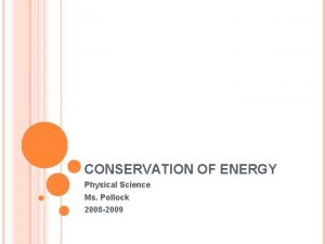 CONSERVATION OF ENERGY Physical Science Ms Pollock 2008