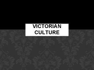VICTORIAN CULTURE QUEEN VICTORIA Victorian Age 1837 1901